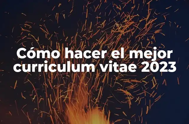 Cómo Hacer el Mejor Curriculum Vitae 2023