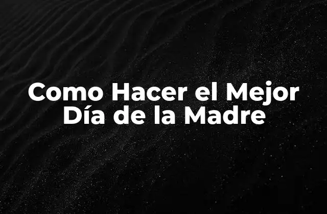 Como Hacer el Mejor Día de la Madre