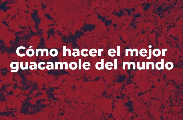 Cómo Hacer el Mejor Guacamole Del Mundo