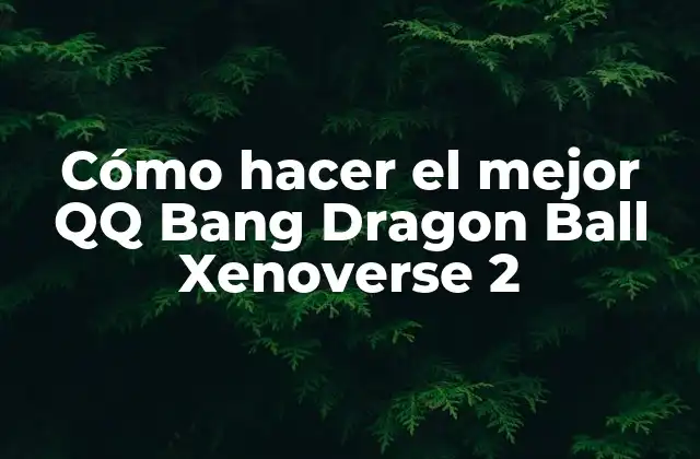 Cómo Hacer el Mejor Qq Bang Dragon Ball Xenoverse 2