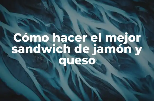 Cómo Hacer el Mejor Sandwich de Jamón y Queso