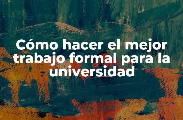 Cómo Hacer el Mejor Trabajo Formal para la Universidad