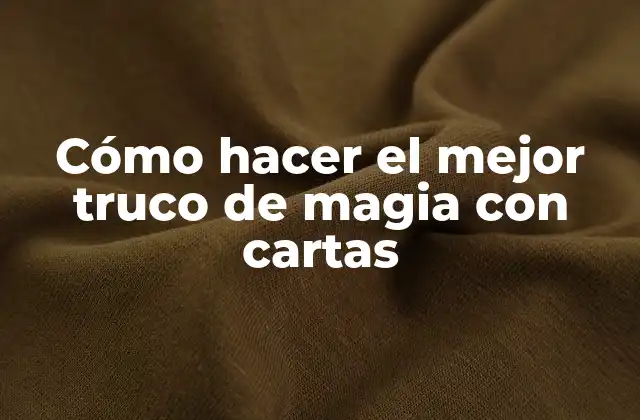 Cómo Hacer el Mejor Truco de Magia con Cartas