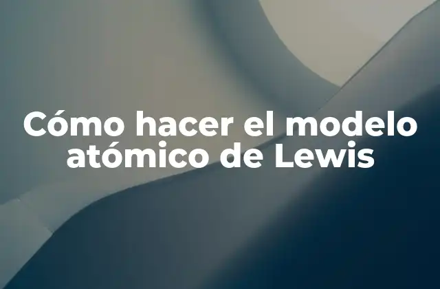 Cómo Hacer el Modelo Atómico de Lewis