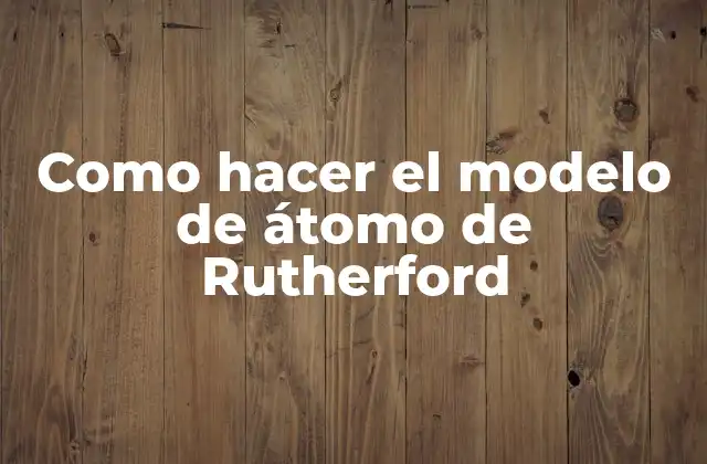 Como Hacer el Modelo de Átomo de Rutherford