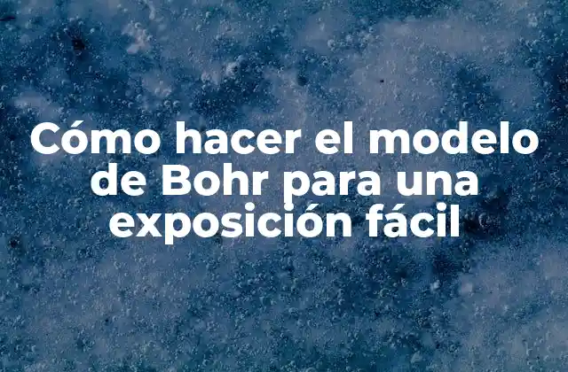 Cómo Hacer el Modelo de Bohr para una Exposición Fácil 2 El modelo de Bohr: una explicación detallada
