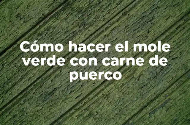 Cómo Hacer el Mole Verde con Carne de Puerco