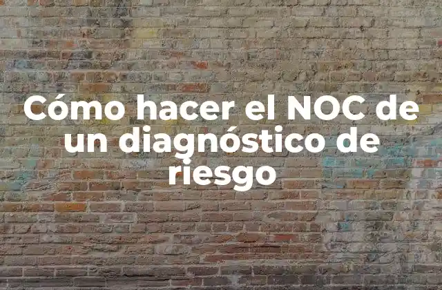 Cómo Hacer el Noc de un Diagnóstico de Riesgo 2 ¿Qué es el NOC de un diagnóstico de riesgo?