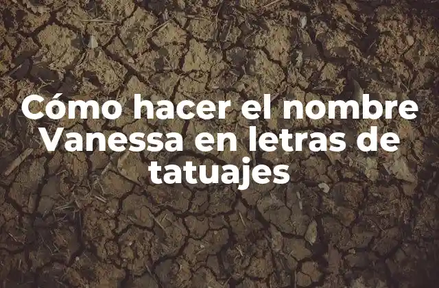 Cómo Hacer el Nombre Vanessa en Letras de Tatuajes