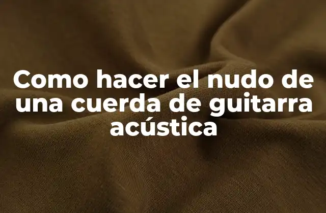 Como Hacer el Nudo de una Cuerda de Guitarra Acústica
