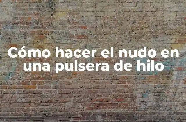 Cómo Hacer el Nudo en una Pulsera de Hilo