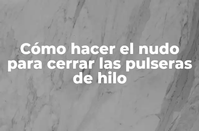 Cómo Hacer el Nudo para Cerrar las Pulseras de Hilo