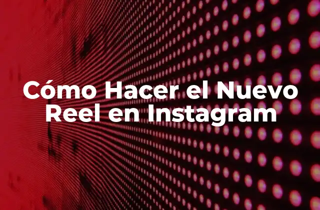 Cómo Hacer el Nuevo Reel en Instagram