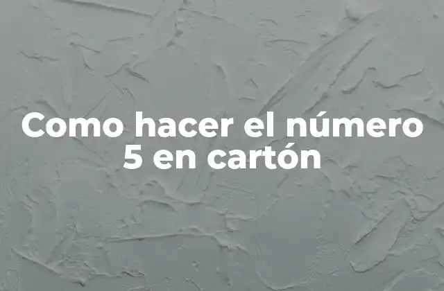 Como Hacer el Número 5 en Cartón 2 ¿Qué es un número 5 en cartón?