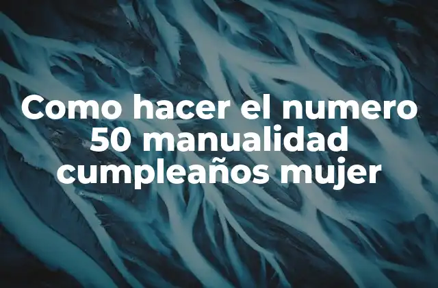 Como Hacer el Numero 50 Manualidad Cumpleaños Mujer