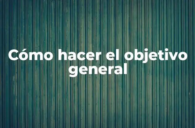 Cómo Hacer el Objetivo General