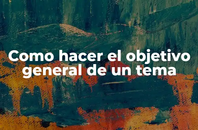 Como Hacer el Objetivo General de un Tema