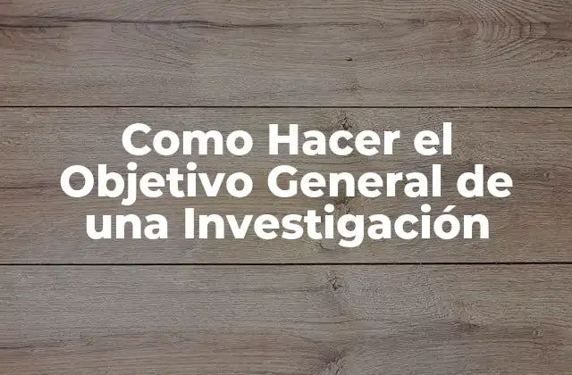 Como Hacer el Objetivo General de una Investigación