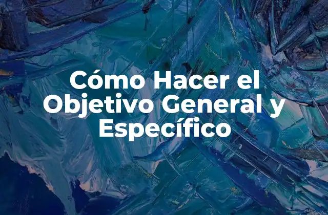 Cómo Hacer el Objetivo General y Específico