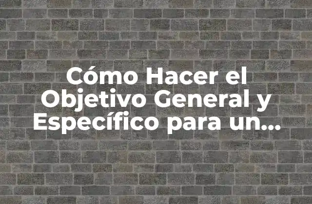 Cómo Hacer el Objetivo General y Específico para un Informe