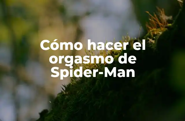 ¿Qué es el orgasmo de Spider-Man?
