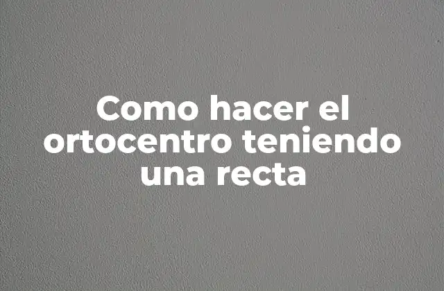 Como Hacer el Ortocentro Teniendo una Recta