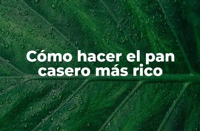 Cómo Hacer el Pan Casero Más Rico