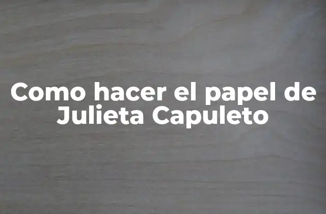 ¿Quién es Julieta Capuleto y por qué es un papel tan emblemático?