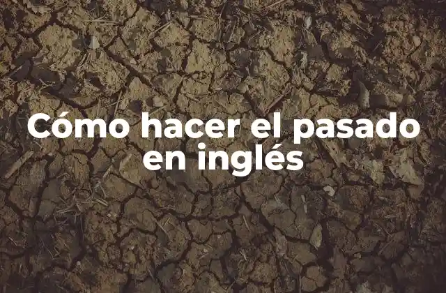 Cómo Hacer el Pasado en Inglés