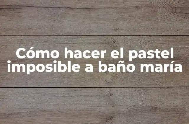 Cómo Hacer el Pastel Imposible a Baño María
