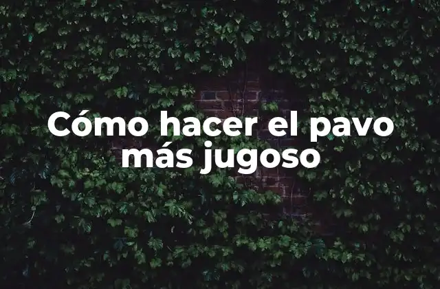 Cómo Hacer el Pavo Más Jugoso