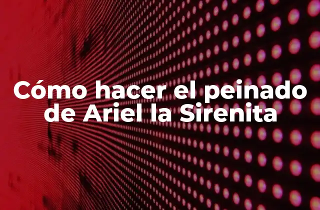 Cómo Hacer el Peinado de Ariel la Sirenita