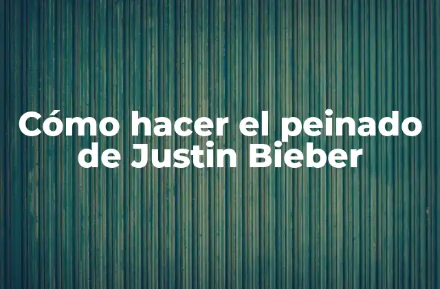 Cómo Hacer el Peinado de Justin Bieber