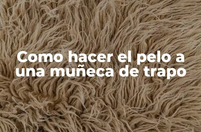 Como Hacer el Pelo a una Muñeca de Trapo