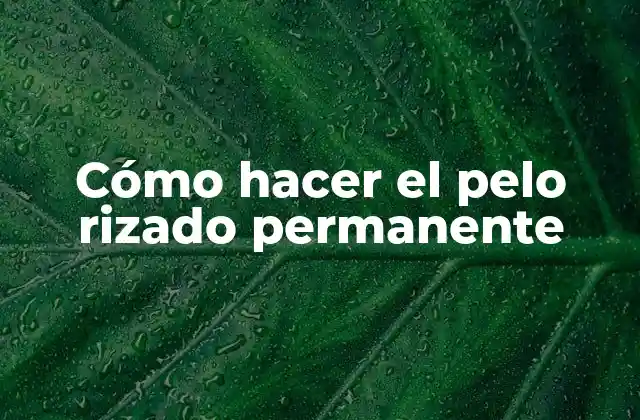 Cómo hacer el pelo rizado permanente