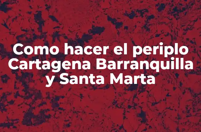 Como Hacer el Periplo Cartagena Barranquilla y Santa Marta