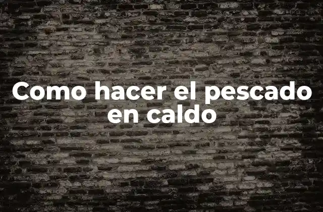 Como Hacer el Pescado en Caldo