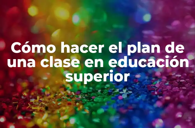 Cómo Hacer el Plan de una Clase en Educación Superior