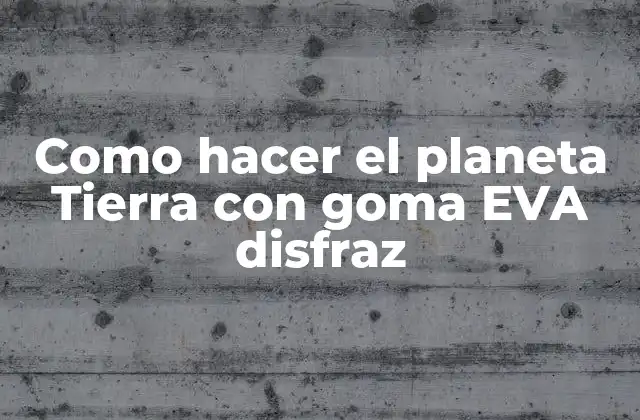 Como Hacer el Planeta Tierra con Goma Eva Disfraz