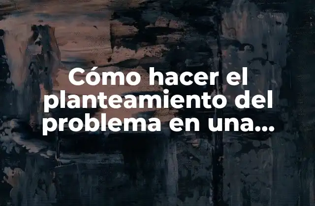 Cómo Hacer el Planteamiento Del Problema en una Monografía