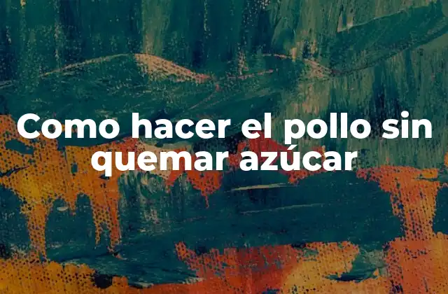 Como Hacer el Pollo sin Quemar Azúcar