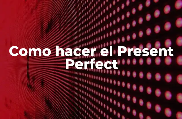 Como Hacer el Present Perfect 2 ¿Qué es el Present Perfect?