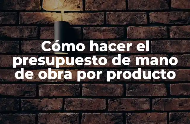 Cómo Hacer el Presupuesto de Mano de Obra por Producto