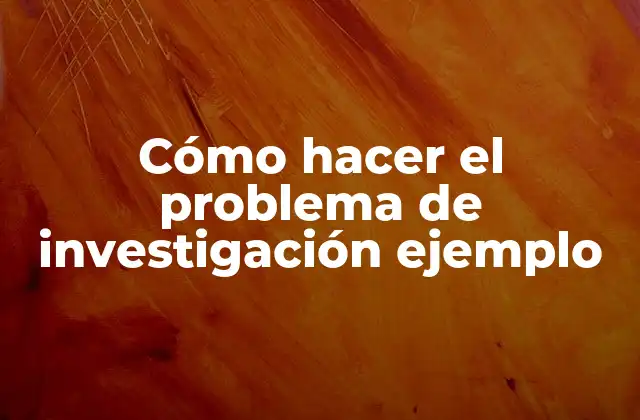 Cómo Hacer el Problema de Investigación Ejemplo