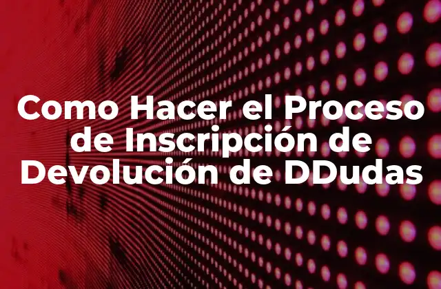Como Hacer el Proceso de Inscripción de Devolución de Ddudas 2 ¿Qué es el Proceso de Inscripción de Devolución de DDudas?