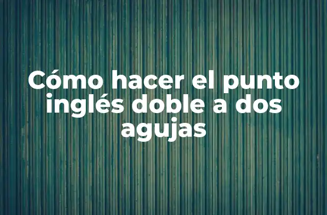 Cómo Hacer el Punto Inglés Doble a Dos Agujas