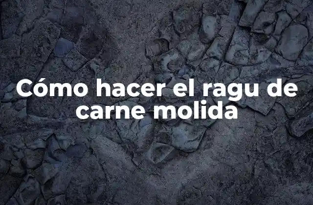 Cómo Hacer el Ragu de Carne Molida