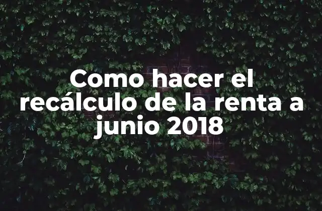 Como Hacer el Recálculo de la Renta a Junio 2018 2 El recálculo de la renta a junio 2018