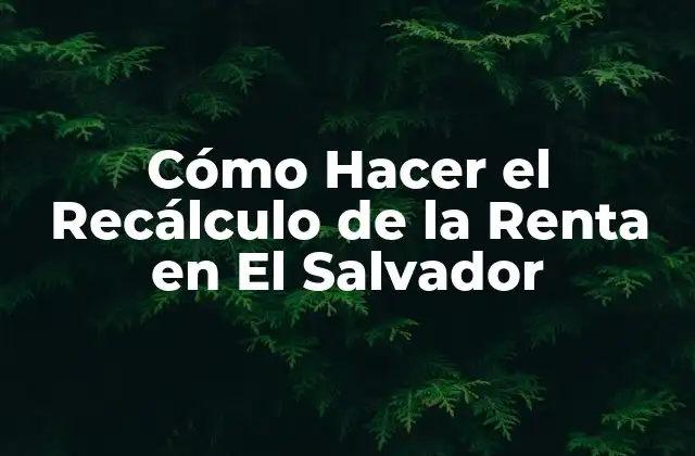 Cómo Hacer el Recálculo de la Renta en el Salvador