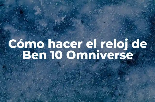 Cómo Hacer el Reloj de Ben 10 Omniverse